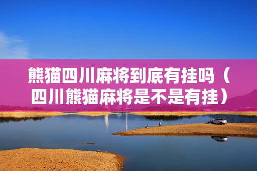 熊猫四川麻将到底有挂吗（四川熊猫麻将是不是有挂）