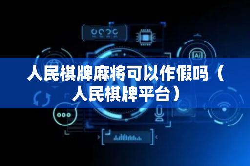 人民棋牌麻将可以作假吗（人民棋牌平台）