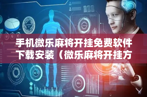 手机微乐麻将开挂免费软件下载安装（微乐麻将开挂方法太坑人了教你用挂）