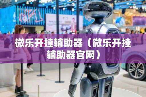 微乐开挂辅助器（微乐开挂辅助器官网）