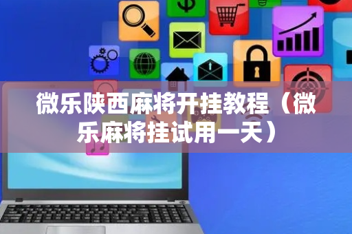 微乐陕西麻将开挂教程（微乐麻将挂试用一天）