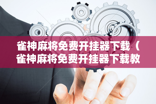 雀神麻将免费开挂器下载（雀神麻将免费开挂器下载教程）