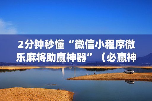2分钟秒懂“微信小程序微乐麻将助赢神器”（必赢神器免费安装)