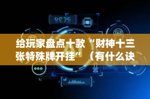 给玩家盘点十款“财神十三张特殊牌开挂”（有什么诀窍)