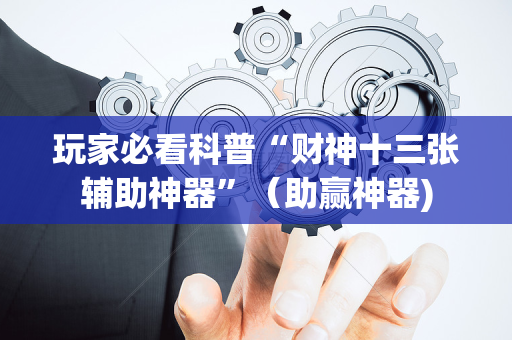 玩家必看科普“财神十三张辅助神器”（助赢神器)