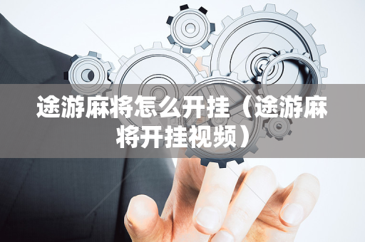 途游麻将怎么开挂（途游麻将开挂视频）