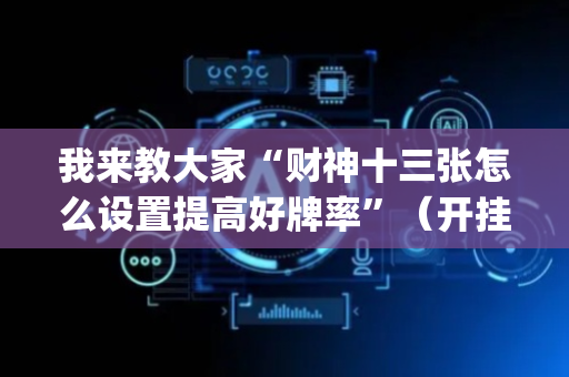 我来教大家“财神十三张怎么设置提高好牌率”（开挂辅助器脚本)