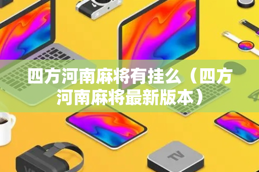 四方河南麻将有挂么（四方河南麻将最新版本）