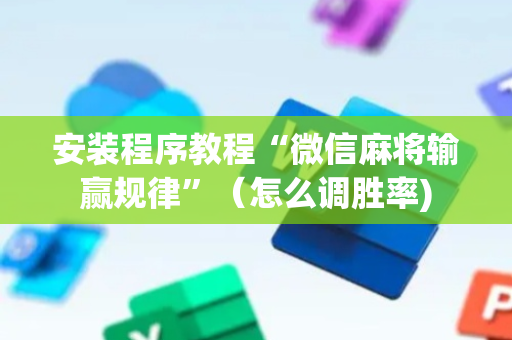 安装程序教程“微信麻将输赢规律”（怎么调胜率)