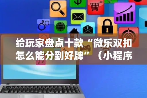 给玩家盘点十款“微乐双扣怎么能分到好牌”（小程序辅助软件)