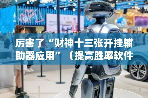 厉害了“财神十三张开挂辅助器应用”（提高胜率软件)