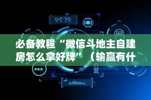 必备教程“微信斗地主自建房怎么拿好牌”（输赢有什么规律)