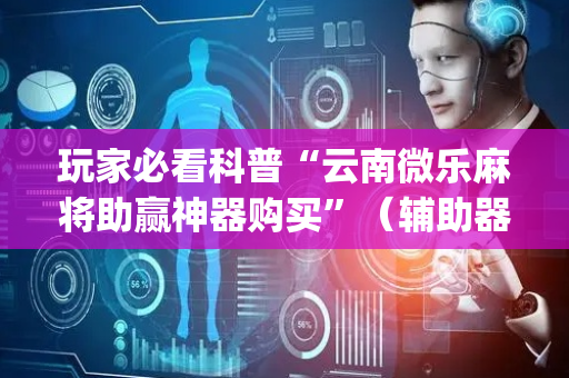 玩家必看科普“云南微乐麻将助赢神器购买”（辅助器插件)