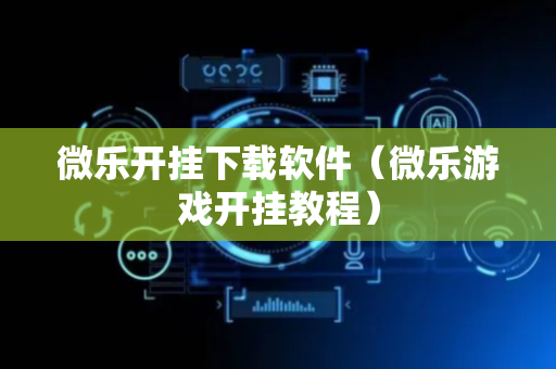 微乐开挂下载软件（微乐游戏开挂教程）