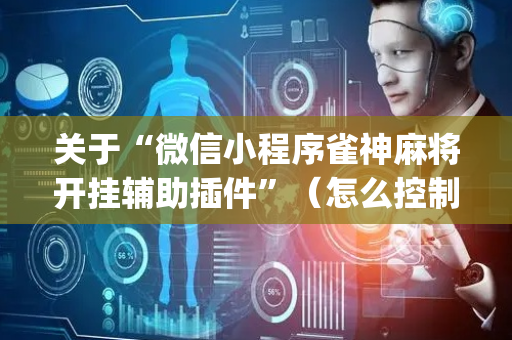 关于“微信小程序雀神麻将开挂辅助插件”（怎么控制输赢)