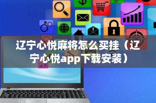 辽宁心悦麻将怎么买挂（辽宁心悦app下载安装）
