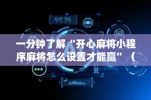 一分钟了解“开心麻将小程序麻将怎么设置才能赢”（有什么规律)