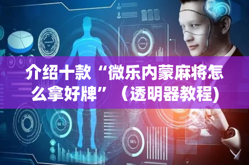介绍十款“微乐内蒙麻将怎么拿好牌”（透明器教程)