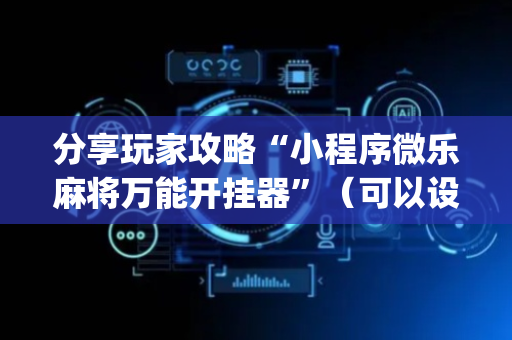 分享玩家攻略“小程序微乐麻将万能开挂器”（可以设置输赢吗)