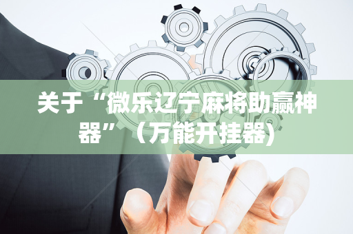 关于“微乐辽宁麻将助赢神器”（万能开挂器)