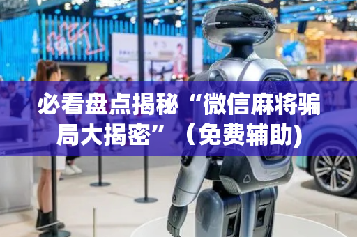 必看盘点揭秘“微信麻将骗局大揭密”（免费辅助)