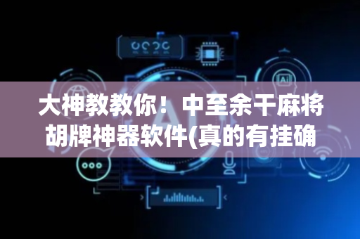 大神教教你！中至余干麻将胡牌神器软件(真的有挂确实有挂)