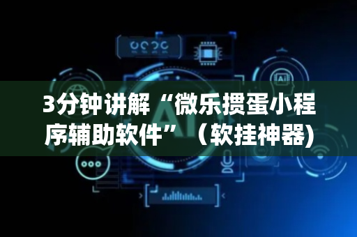 3分钟讲解“微乐掼蛋小程序辅助软件”（软挂神器)
