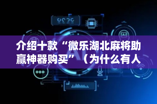 介绍十款“微乐湖北麻将助赢神器购买”（为什么有人一直赢)