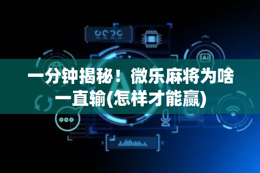 一分钟揭秘！微乐麻将为啥一直输(怎样才能赢)