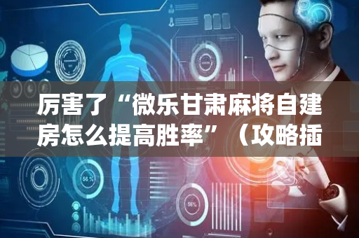 厉害了“微乐甘肃麻将自建房怎么提高胜率”（攻略插件)