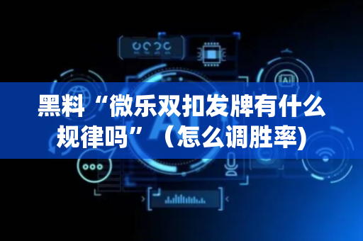 黑料“微乐双扣发牌有什么规律吗”（怎么调胜率)