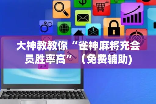 大神教教你“雀神麻将充会员胜率高”（免费辅助)