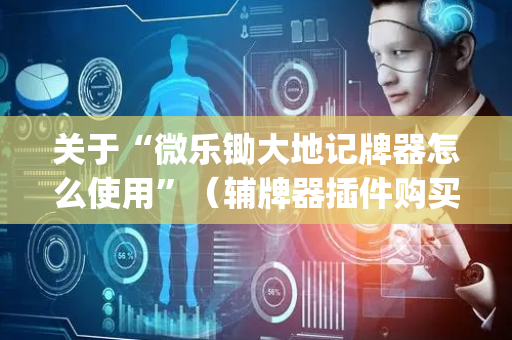 关于“微乐锄大地记牌器怎么使用”（辅牌器插件购买)