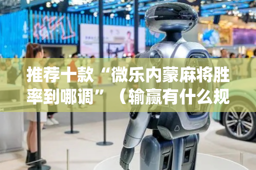 推荐十款“微乐内蒙麻将胜率到哪调”（输赢有什么规律)