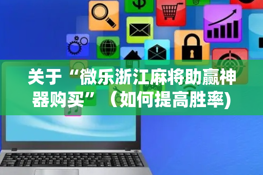 关于“微乐浙江麻将助赢神器购买”（如何提高胜率)