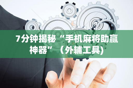 7分钟揭秘“手机麻将助赢神器”（外辅工具)