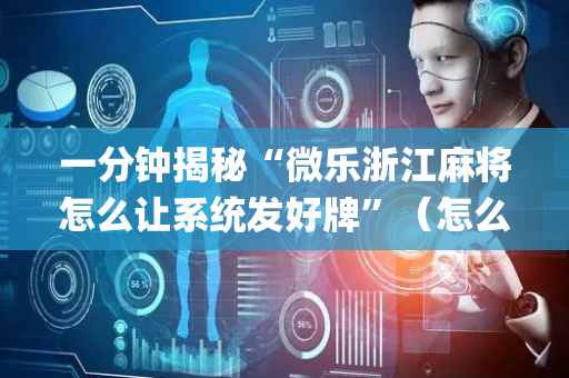 一分钟揭秘“微乐浙江麻将怎么让系统发好牌”（怎么让系统给你发好牌)