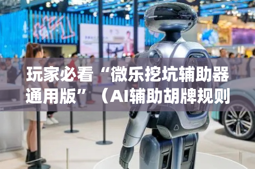 玩家必看“微乐挖坑辅助器通用版”（AI辅助胡牌规则)
