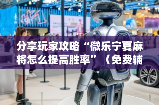 分享玩家攻略“微乐宁夏麻将怎么提高胜率”（免费辅助)