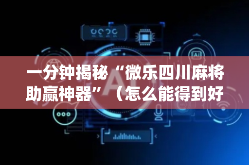 一分钟揭秘“微乐四川麻将助赢神器”（怎么能得到好牌)