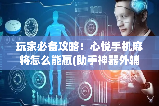 玩家必备攻略！心悦手机麻将怎么能赢(助手神器外辅工具)
