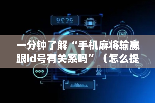 一分钟了解“手机麻将输赢跟id号有关系吗”（怎么提高胜率)