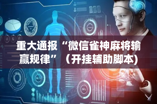 重大通报“微信雀神麻将输赢规律”（开挂辅助脚本)
