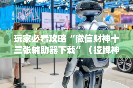 玩家必看攻略“微信财神十三张辅助器下载”（控牌神器)
