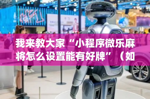 我来教大家“小程序微乐麻将怎么设置能有好牌”（如何让系统发好牌)