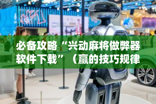 必备攻略“兴动麻将做弊器软件下载”（赢的技巧规律)