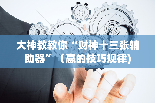 大神教教你“财神十三张辅助器”（赢的技巧规律)