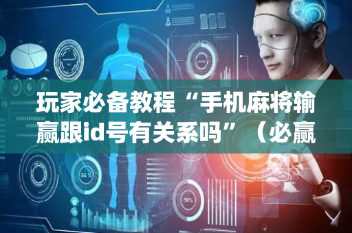 玩家必备教程“手机麻将输赢跟id号有关系吗”（必赢神器)
