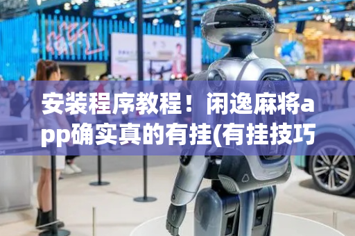 安装程序教程！闲逸麻将app确实真的有挂(有挂技巧辅助器)