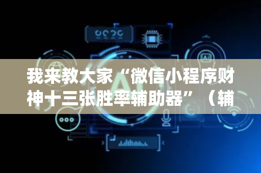 我来教大家“微信小程序财神十三张胜率辅助器”（辅牌器插件购买)